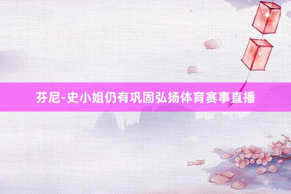 芬尼-史小姐仍有巩固弘扬体育赛事直播