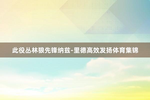 此役丛林狼先锋纳兹-里德高效发扬体育集锦