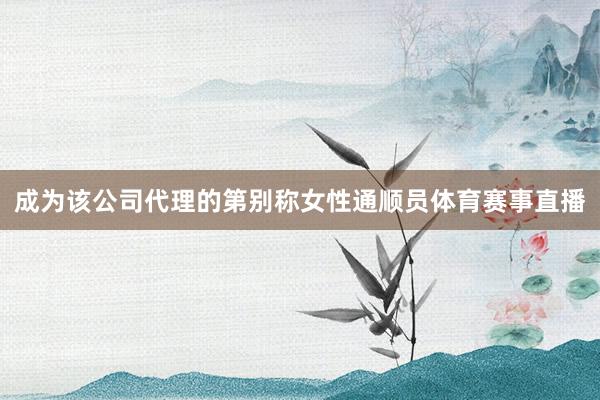 成为该公司代理的第别称女性通顺员体育赛事直播