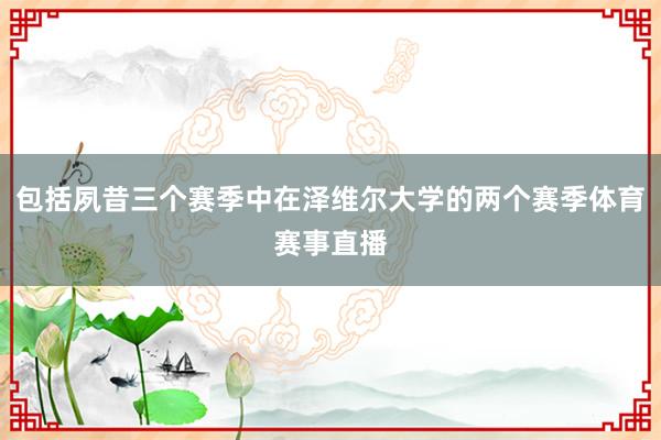 包括夙昔三个赛季中在泽维尔大学的两个赛季体育赛事直播