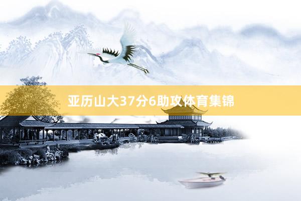 亚历山大37分6助攻体育集锦