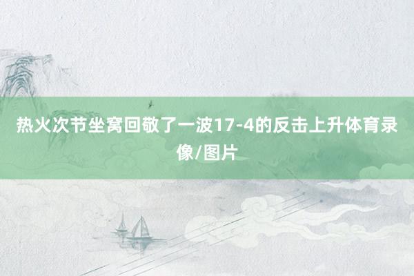 热火次节坐窝回敬了一波17-4的反击上升体育录像/图片