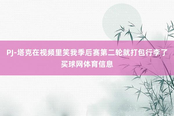 PJ-塔克在视频里笑我季后赛第二轮就打包行李了买球网体育信息