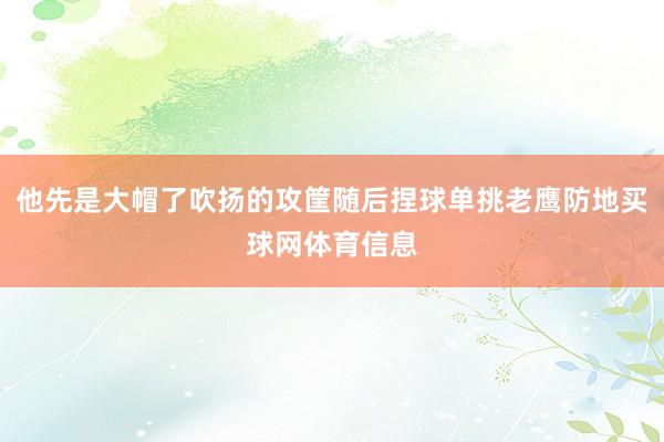 他先是大帽了吹扬的攻筐随后捏球单挑老鹰防地买球网体育信息