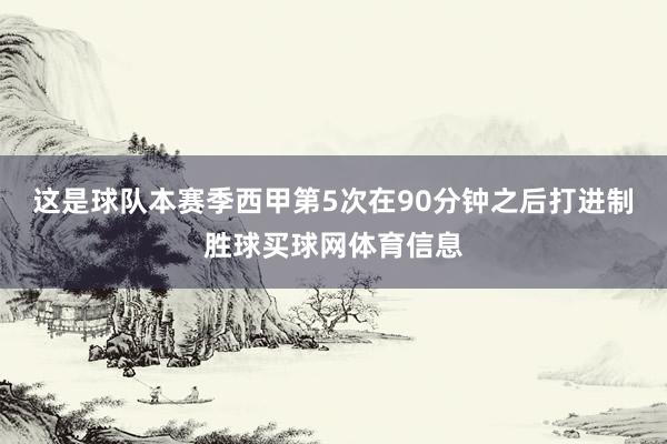 这是球队本赛季西甲第5次在90分钟之后打进制胜球买球网体育信息