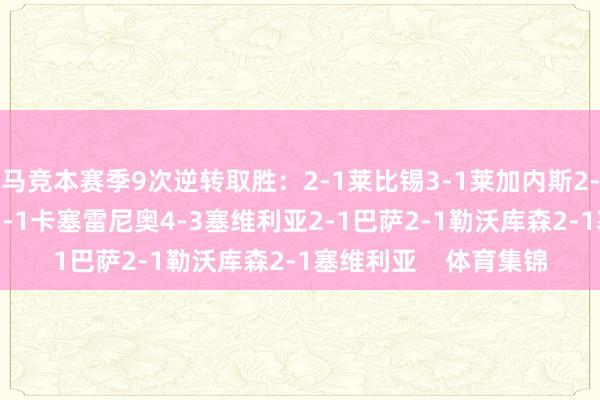 马竞本赛季9次逆转取胜：2-1莱比锡3-1莱加内斯2-1巴黎2-1阿拉维斯3-1卡塞雷尼奥4-3塞维利亚2-1巴萨2-1勒沃库森2-1塞维利亚    体育集锦