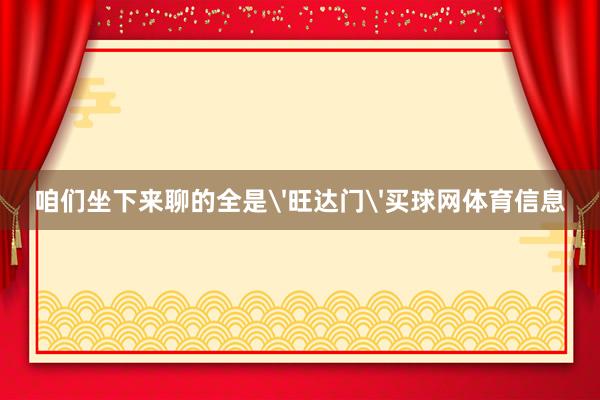 咱们坐下来聊的全是'旺达门'买球网体育信息