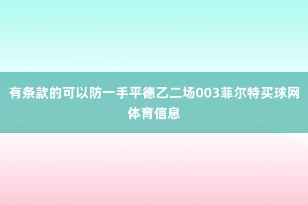 有条款的可以防一手平德乙二场003菲尔特买球网体育信息