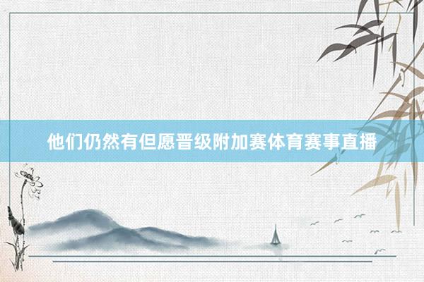 他们仍然有但愿晋级附加赛体育赛事直播