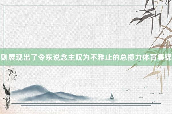 则展现出了令东说念主叹为不雅止的总揽力体育集锦