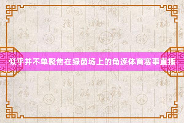 似乎并不单聚焦在绿茵场上的角逐体育赛事直播
