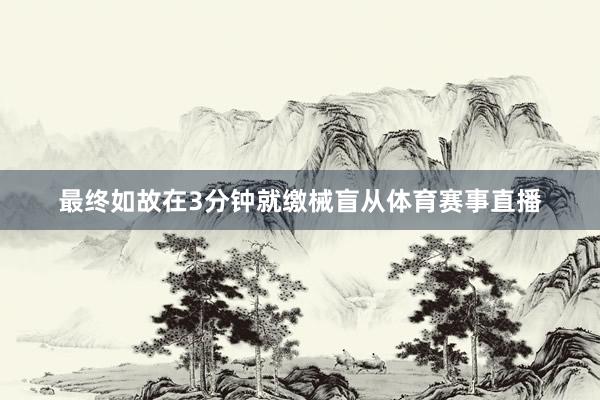 最终如故在3分钟就缴械盲从体育赛事直播