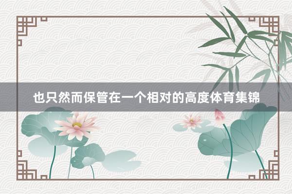 也只然而保管在一个相对的高度体育集锦