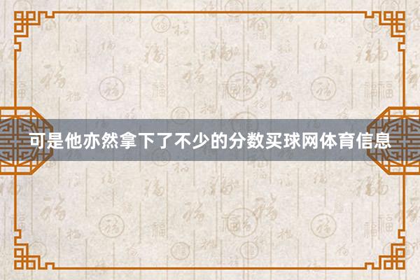 可是他亦然拿下了不少的分数买球网体育信息