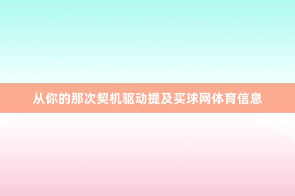 从你的那次契机驱动提及买球网体育信息