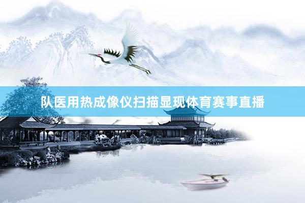 队医用热成像仪扫描显现体育赛事直播