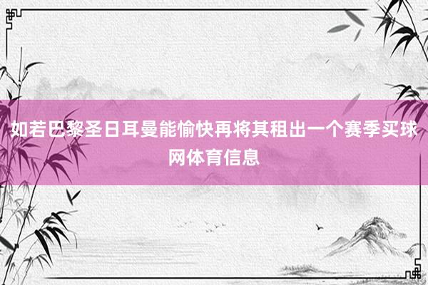 如若巴黎圣日耳曼能愉快再将其租出一个赛季买球网体育信息
