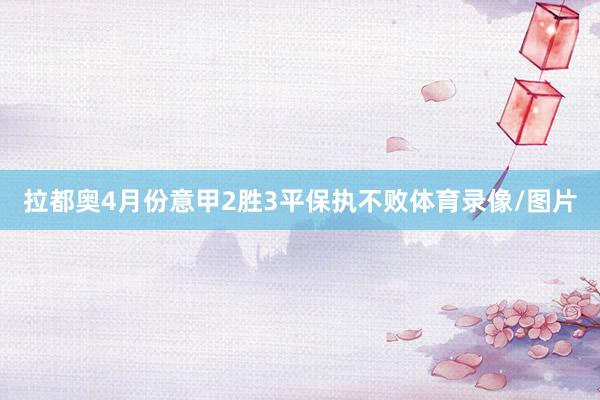 拉都奥4月份意甲2胜3平保执不败体育录像/图片