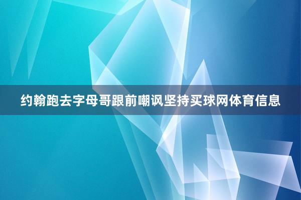 约翰跑去字母哥跟前嘲讽坚持买球网体育信息