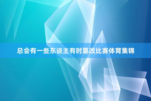 总会有一些东谈主有时篡改比赛体育集锦