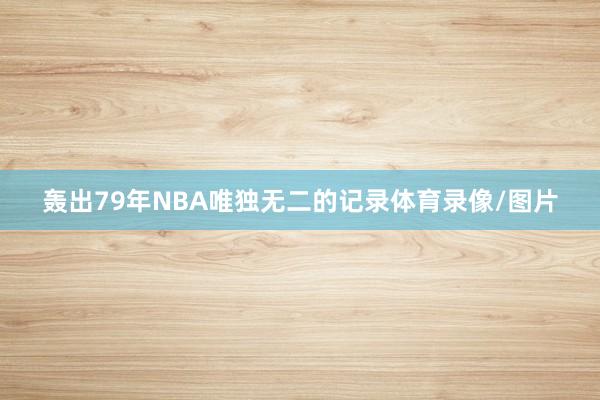 轰出79年NBA唯独无二的记录体育录像/图片