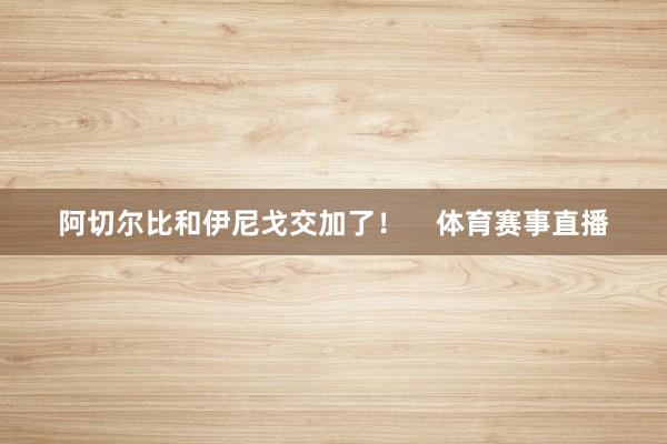 阿切尔比和伊尼戈交加了！    体育赛事直播