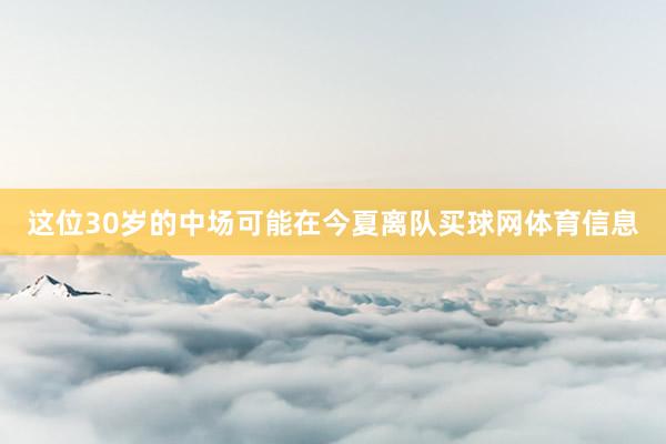 这位30岁的中场可能在今夏离队买球网体育信息