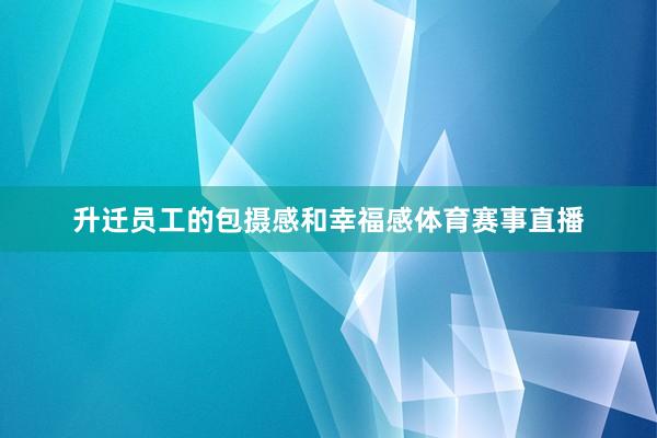 升迁员工的包摄感和幸福感体育赛事直播