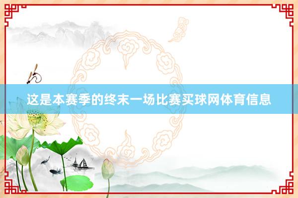 这是本赛季的终末一场比赛买球网体育信息