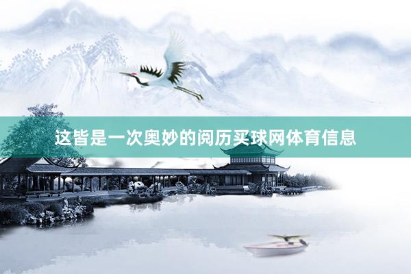 这皆是一次奥妙的阅历买球网体育信息