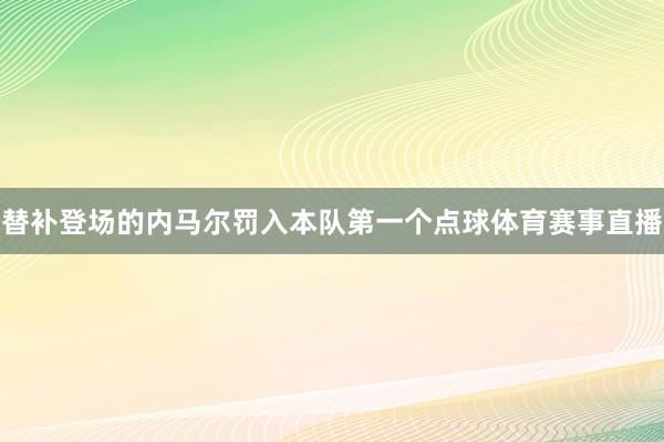 替补登场的内马尔罚入本队第一个点球体育赛事直播
