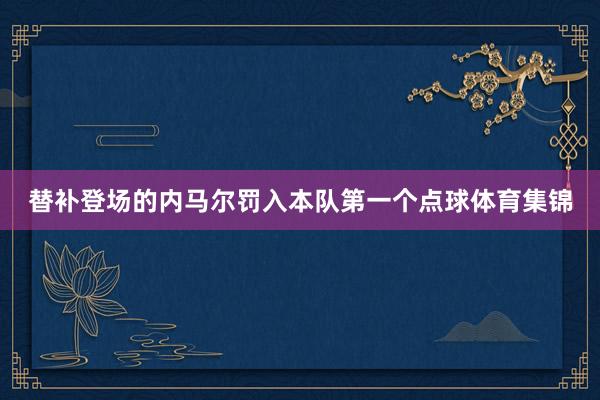 替补登场的内马尔罚入本队第一个点球体育集锦