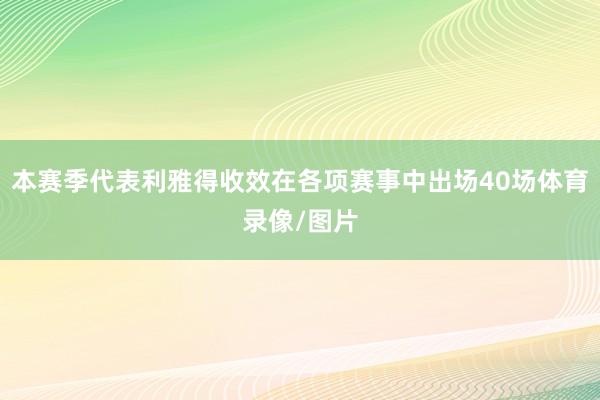 本赛季代表利雅得收效在各项赛事中出场40场体育录像/图片