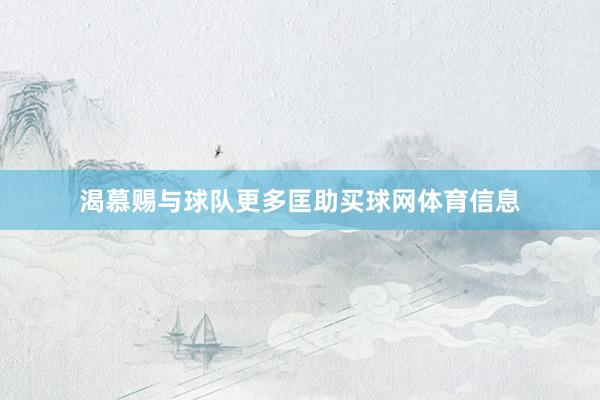 渴慕赐与球队更多匡助买球网体育信息