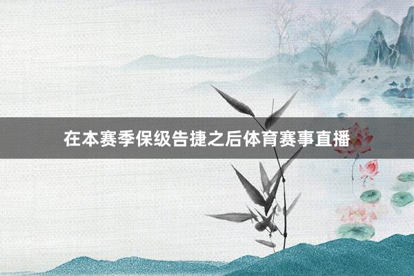 在本赛季保级告捷之后体育赛事直播