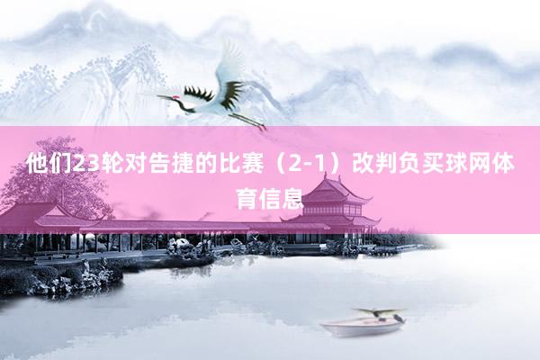 他们23轮对告捷的比赛（2-1）改判负买球网体育信息