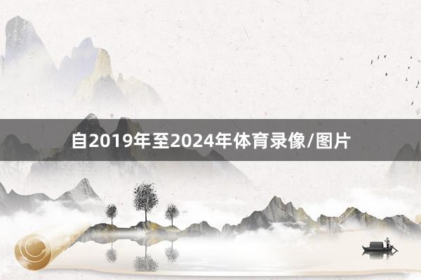 自2019年至2024年体育录像/图片
