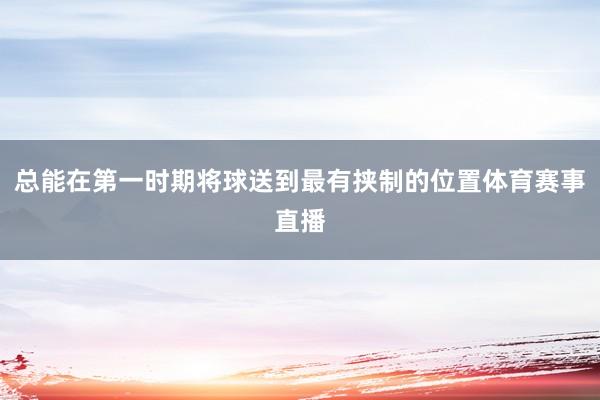 总能在第一时期将球送到最有挟制的位置体育赛事直播