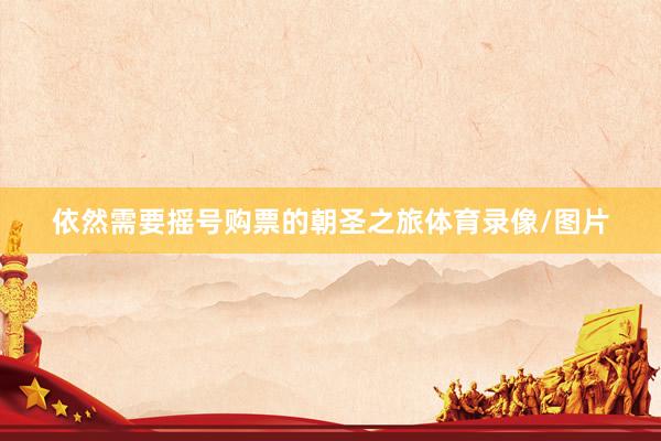 依然需要摇号购票的朝圣之旅体育录像/图片