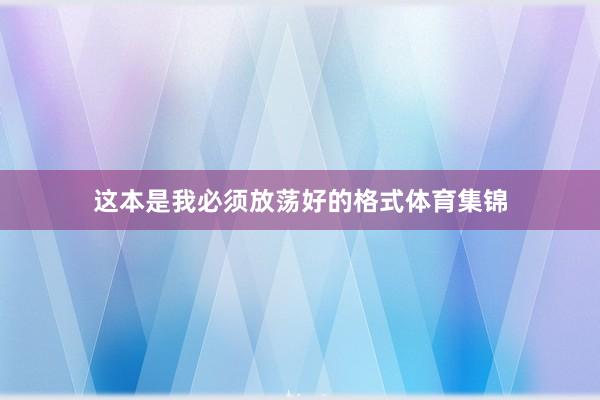 这本是我必须放荡好的格式体育集锦