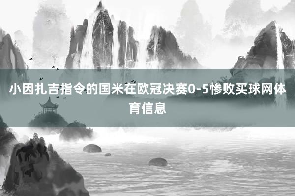 小因扎吉指令的国米在欧冠决赛0-5惨败买球网体育信息