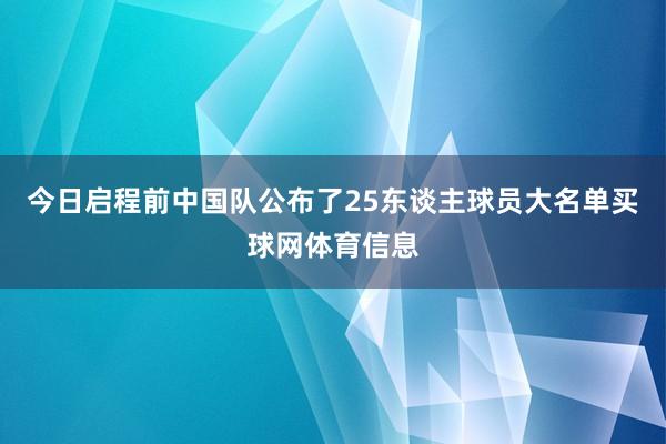 今日启程前中国队公布了25东谈主球员大名单买球网体育信息