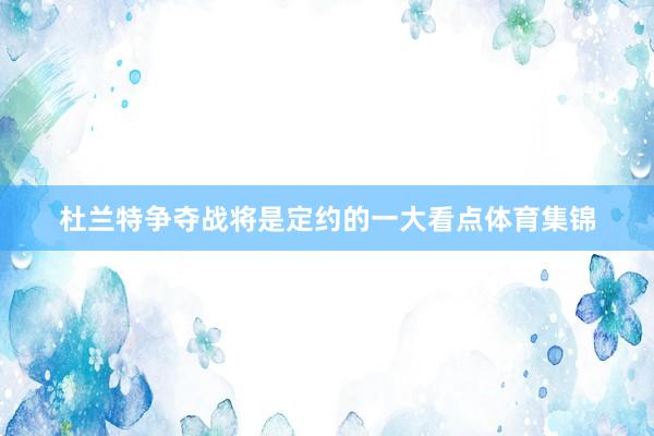 杜兰特争夺战将是定约的一大看点体育集锦