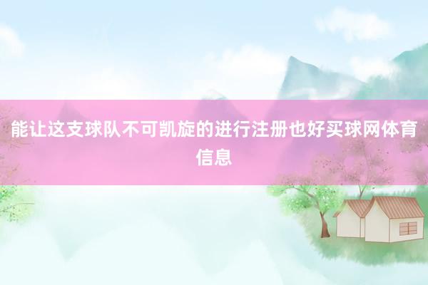 能让这支球队不可凯旋的进行注册也好买球网体育信息