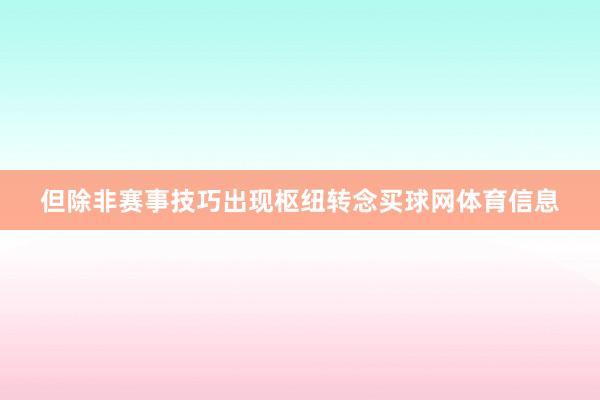 但除非赛事技巧出现枢纽转念买球网体育信息