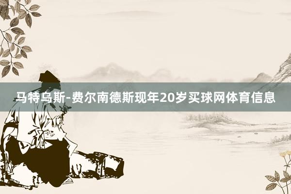 马特乌斯-费尔南德斯现年20岁买球网体育信息