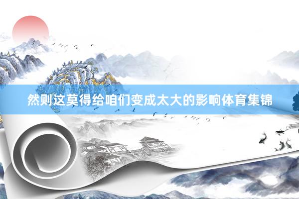 然则这莫得给咱们变成太大的影响体育集锦