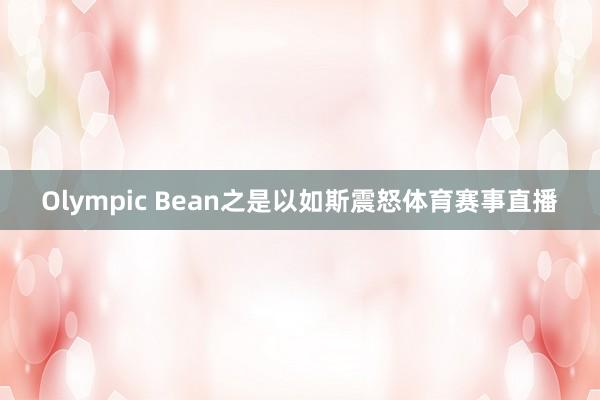 Olympic Bean之是以如斯震怒体育赛事直播