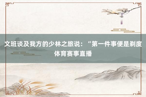 文班谈及我方的少林之旅说：“第一件事便是剃度体育赛事直播