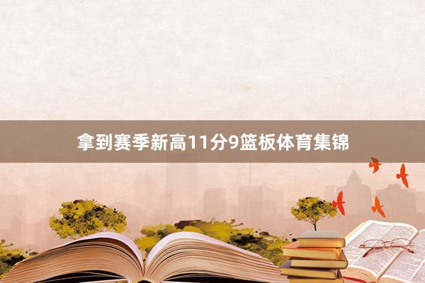 拿到赛季新高11分9篮板体育集锦